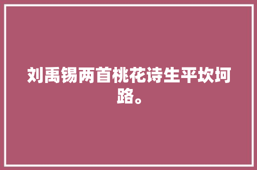 刘禹锡两首桃花诗生平坎坷路。