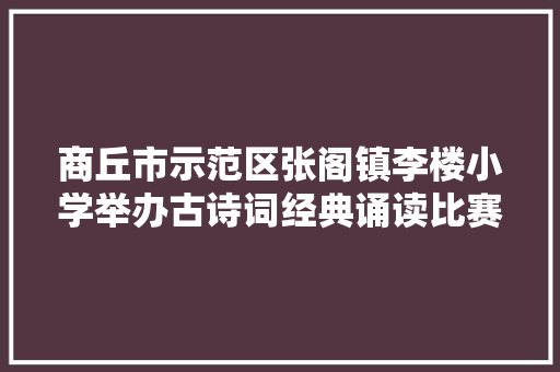 商丘市示范区张阁镇李楼小学举办古诗词经典诵读比赛