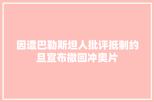因遭巴勒斯坦人批评抵制约旦宣布撤回冲奥片