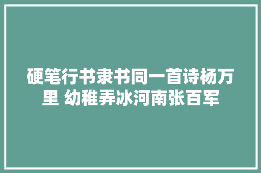 硬笔行书隶书同一首诗杨万里 幼稚弄冰河南张百军