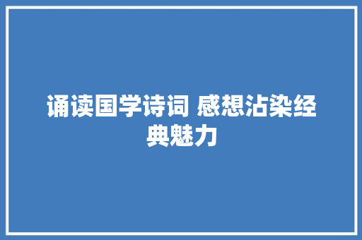诵读国学诗词 感想沾染经典魅力