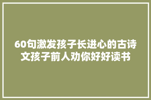 60句激发孩子长进心的古诗文孩子前人劝你好好读书