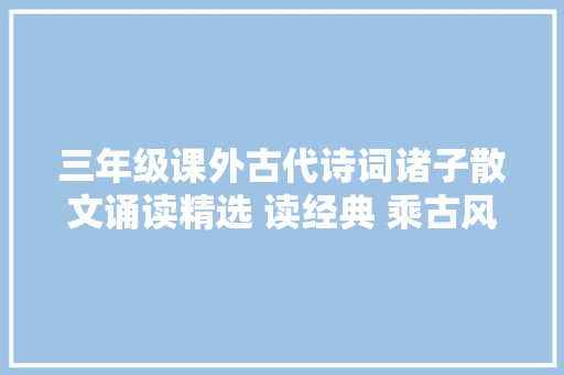 三年级课外古代诗词诸子散文诵读精选 读经典 乘古风 修德性