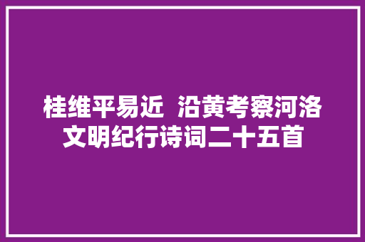 桂维平易近  沿黄考察河洛文明纪行诗词二十五首