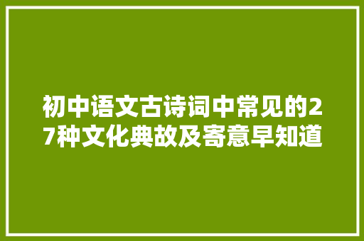 初中语文古诗词中常见的27种文化典故及寄意早知道考试早受益