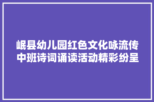 岷县幼儿园红色文化咏流传中班诗词诵读活动精彩纷呈