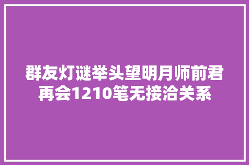 群友灯谜举头望明月师前君再会1210笔无接洽关系