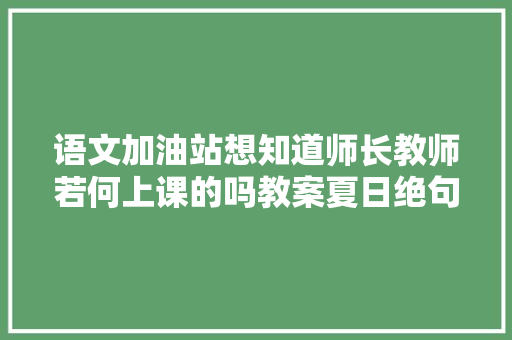 语文加油站想知道师长教师若何上课的吗教案夏日绝句传授教化设计