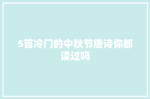5首冷门的中秋节唐诗你都读过吗