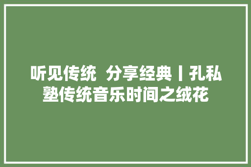 听见传统  分享经典丨孔私塾传统音乐时间之绒花