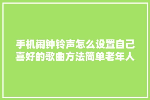 手机闹钟铃声怎么设置自己喜好的歌曲方法简单老年人也能学会