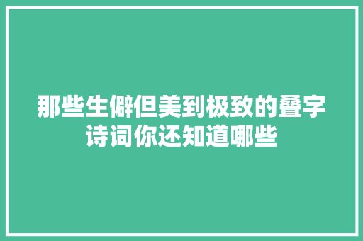 那些生僻但美到极致的叠字诗词你还知道哪些