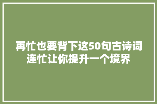 再忙也要背下这50句古诗词连忙让你提升一个境界