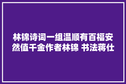林锦诗词一组温顺有百福安然值千金作者林锦 书法蒋仕军