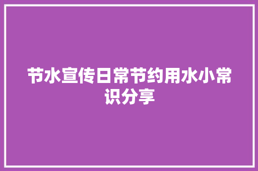 节水宣传日常节约用水小常识分享