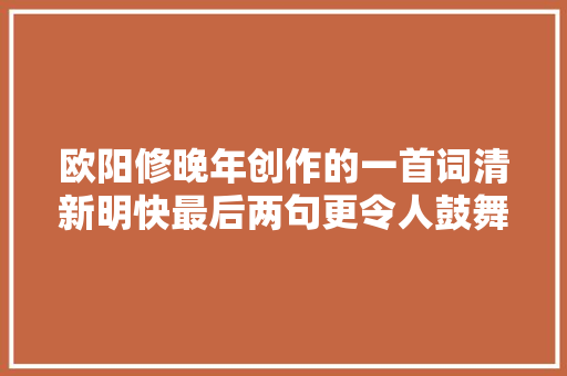 欧阳修晚年创作的一首词清新明快最后两句更令人鼓舞