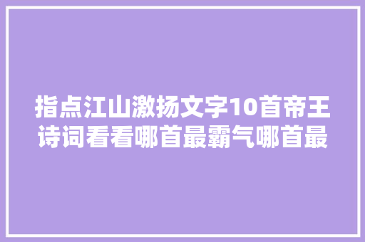 指点江山激扬文字10首帝王诗词看看哪首最霸气哪首最绸缪