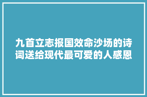 九首立志报国效命沙场的诗词送给现代最可爱的人感恩有你