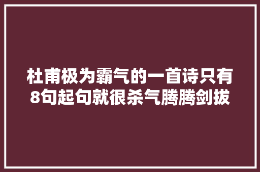 杜甫极为霸气的一首诗只有8句起句就很杀气腾腾剑拔弩张