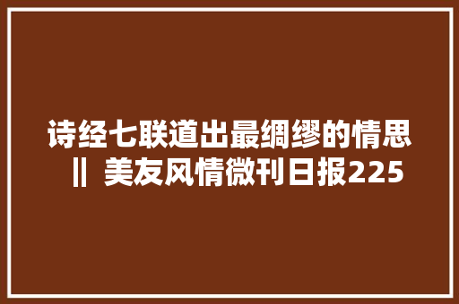 诗经七联道出最绸缪的情思‖ 美友风情微刊日报225