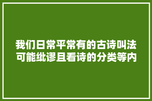 我们日常平常有的古诗叫法可能纰谬且看诗的分类等内容