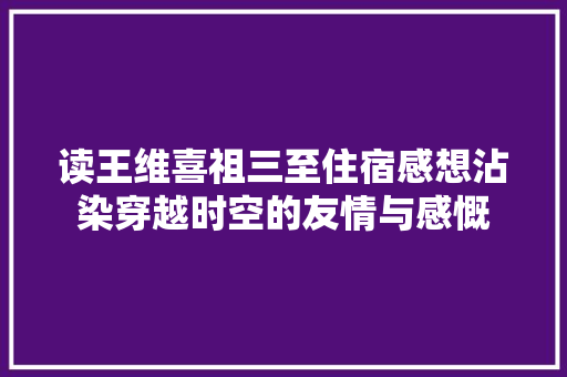 读王维喜祖三至住宿感想沾染穿越时空的友情与感慨
