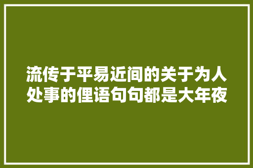 流传于平易近间的关于为人处事的俚语句句都是大年夜实话
