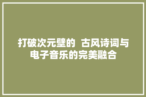 打破次元壁的  古风诗词与电子音乐的完美融合