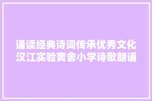 诵读经典诗词传承优秀文化汉江实验黉舍小学诗歌朗诵比赛