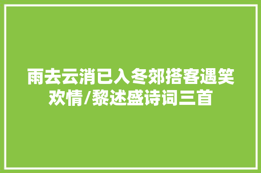 雨去云消已入冬郊搭客遇笑欢情/黎述盛诗词三首