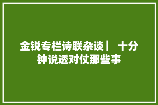 金锐专栏诗联杂谈 ▏十分钟说透对仗那些事