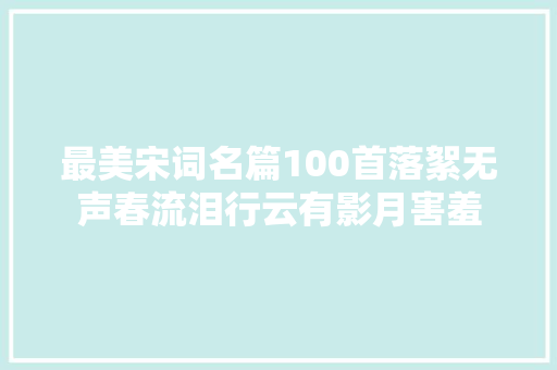 最美宋词名篇100首落絮无声春流泪行云有影月害羞
