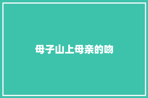 母子山上母亲的吻