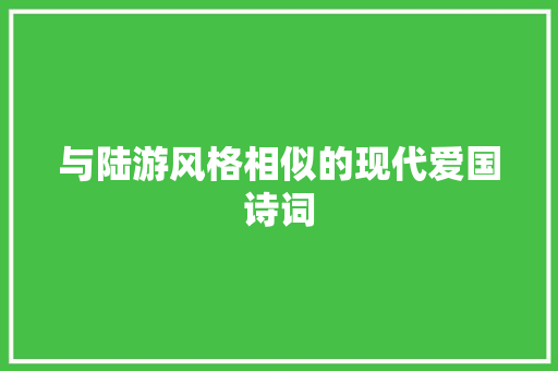 与陆游风格相似的现代爱国诗词