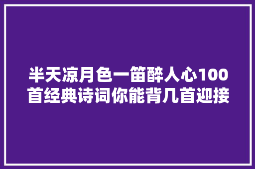 半天凉月色一笛醉人心100首经典诗词你能背几首迎接填补