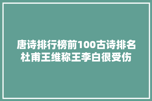 唐诗排行榜前100古诗排名杜甫王维称王李白很受伤