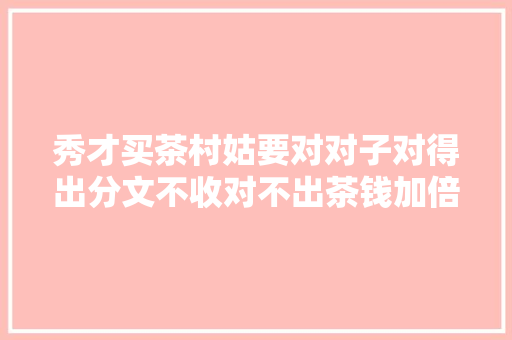 秀才买茶村姑要对对子对得出分文不收对不出茶钱加倍