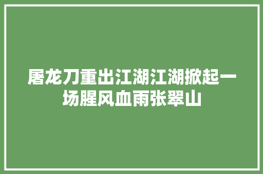 屠龙刀重出江湖江湖掀起一场腥风血雨张翠山