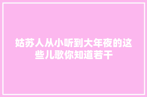 姑苏人从小听到大年夜的这些儿歌你知道若干
