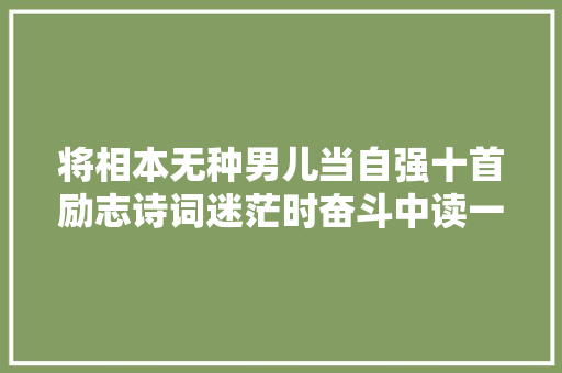 将相本无种男儿当自强十首励志诗词迷茫时奋斗中读一读