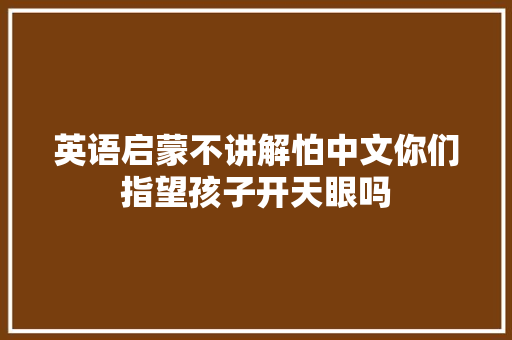 英语启蒙不讲解怕中文你们指望孩子开天眼吗