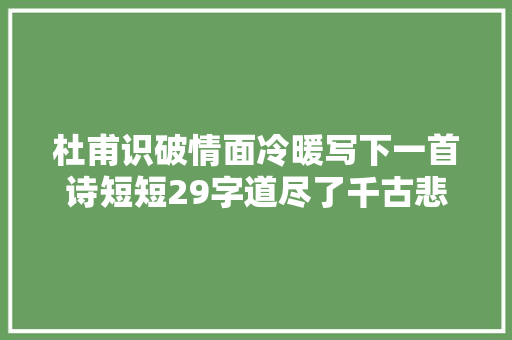 杜甫识破情面冷暖写下一首诗短短29字道尽了千古悲哀
