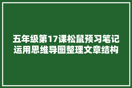 五年级第17课松鼠预习笔记运用思维导图整理文章结构