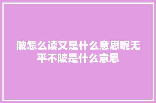 陂怎么读又是什么意思呢无平不陂是什么意思