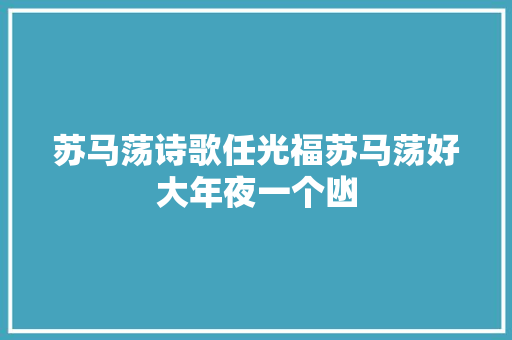 苏马荡诗歌任光福苏马荡好大年夜一个凼