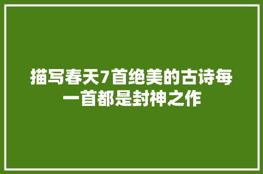 描写春天7首绝美的古诗每一首都是封神之作
