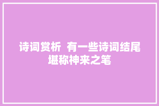 诗词赏析  有一些诗词结尾堪称神来之笔