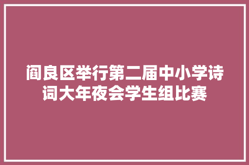 阎良区举行第二届中小学诗词大年夜会学生组比赛