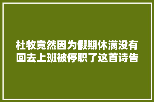 杜牧竟然因为假期休满没有回去上班被停职了这首诗告诉你原形