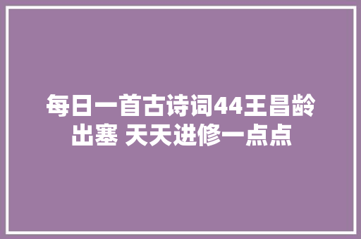 每日一首古诗词44王昌龄出塞 天天进修一点点